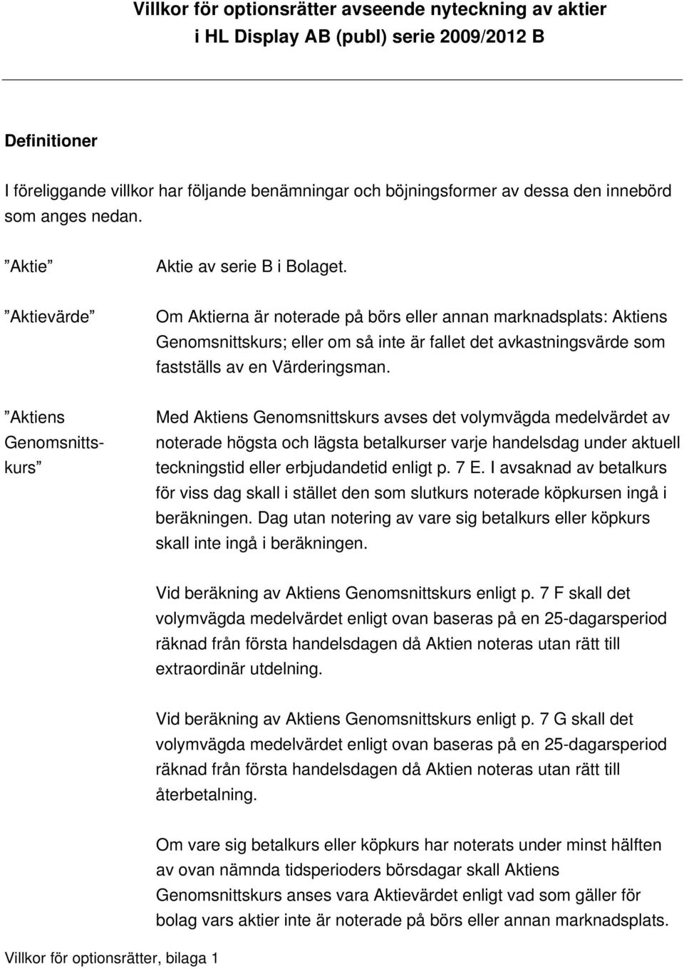 Aktievärde Om Aktierna är noterade på börs eller annan marknadsplats: Aktiens Genomsnittskurs; eller om så inte är fallet det avkastningsvärde som fastställs av en Värderingsman.