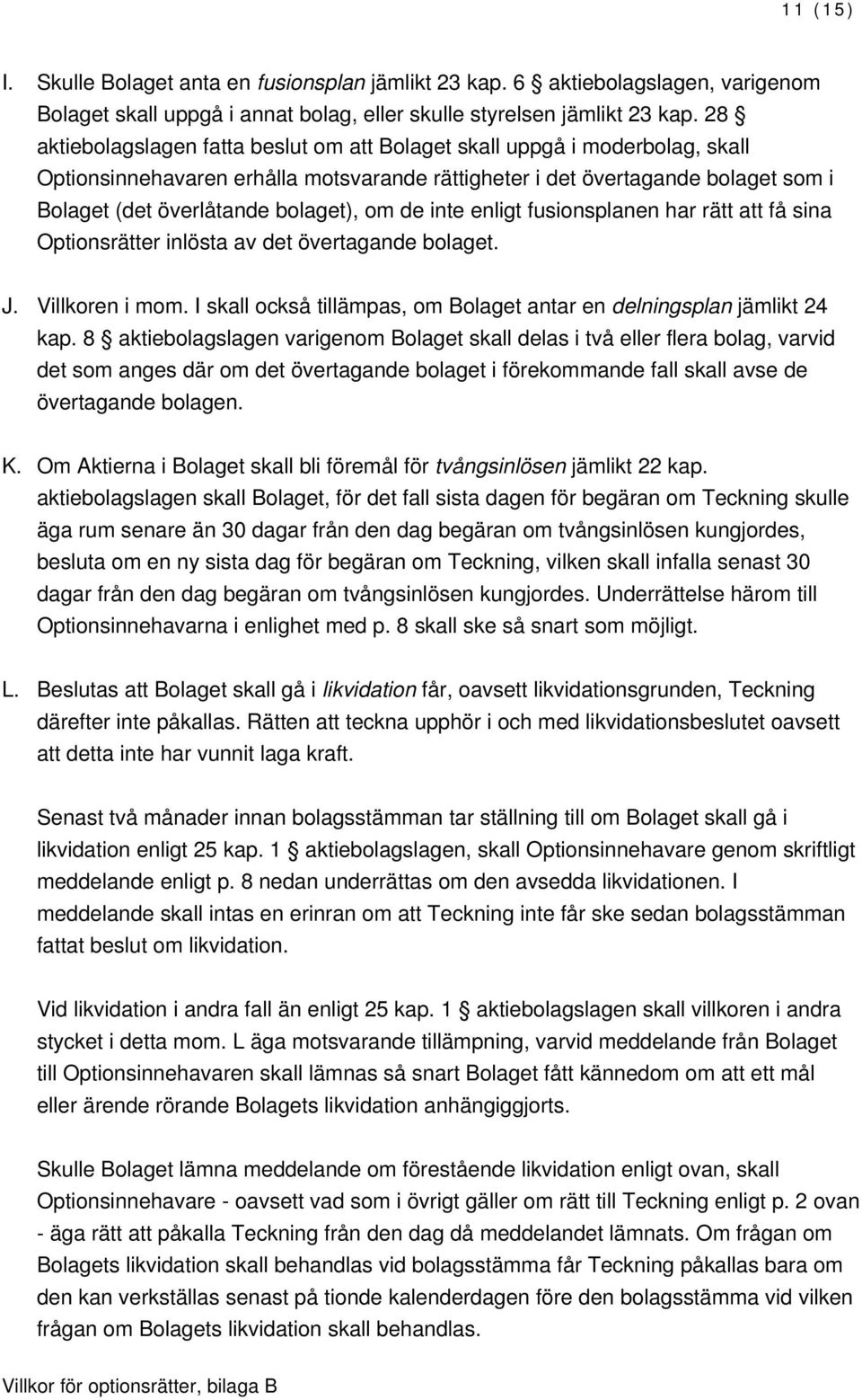 om de inte enligt fusionsplanen har rätt att få sina Optionsrätter inlösta av det övertagande bolaget. J. Villkoren i mom. I skall också tillämpas, om Bolaget antar en delningsplan jämlikt 24 kap.