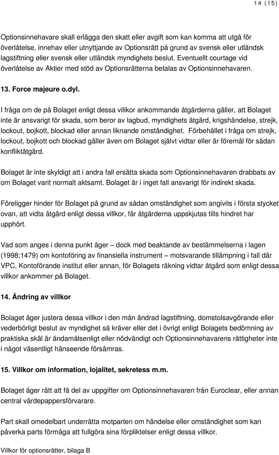 I fråga om de på Bolaget enligt dessa villkor ankommande åtgärderna gäller, att Bolaget inte är ansvarigt för skada, som beror av lagbud, myndighets åtgärd, krigshändelse, strejk, lockout, bojkott,