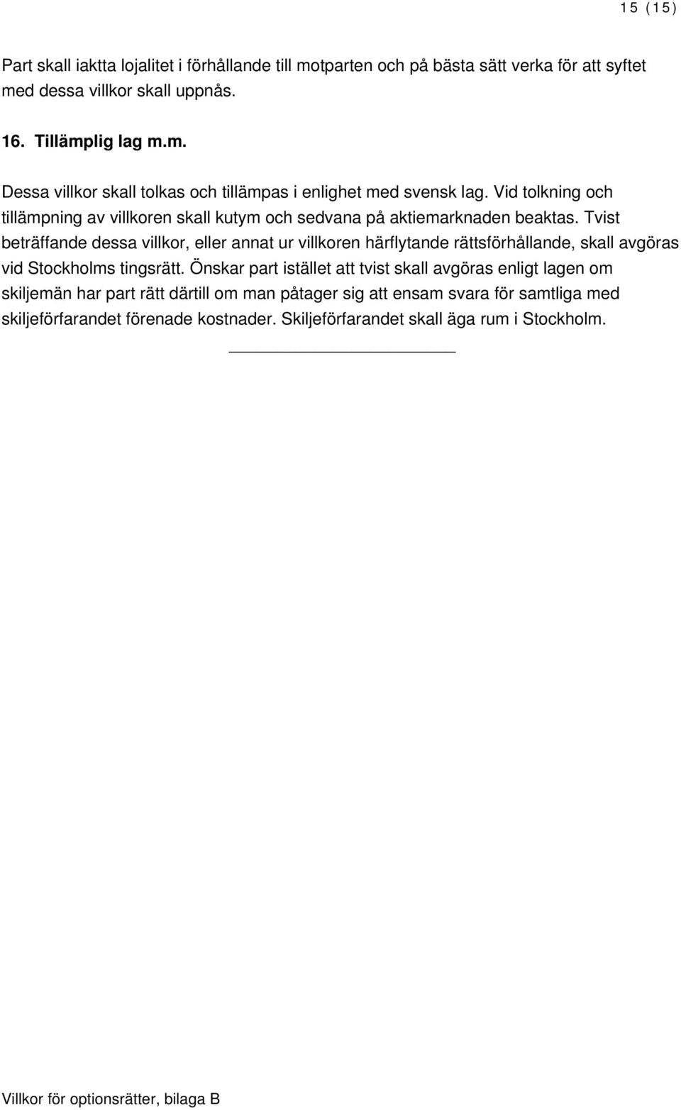 Tvist beträffande dessa villkor, eller annat ur villkoren härflytande rättsförhållande, skall avgöras vid Stockholms tingsrätt.