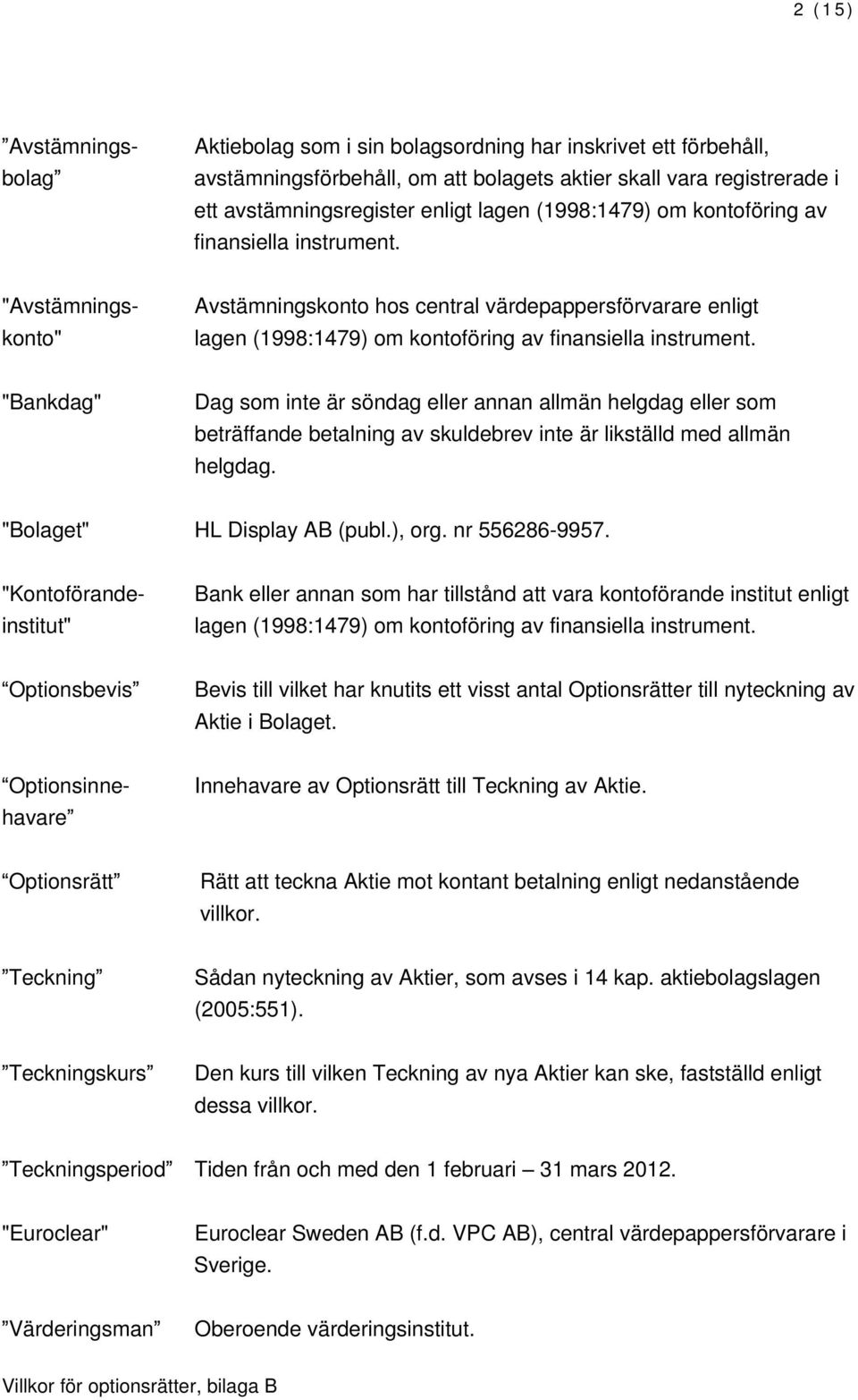 "Bankdag" Dag som inte är söndag eller annan allmän helgdag eller som beträffande betalning av skuldebrev inte är likställd med allmän helgdag. "Bolaget" HL Display AB (publ.), org. nr 556286-9957.