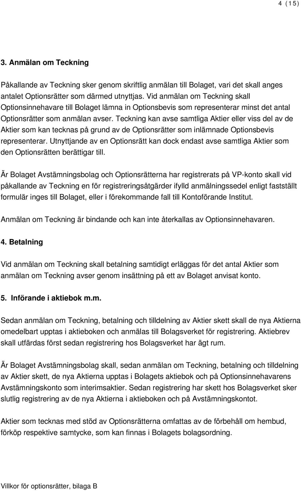 Teckning kan avse samtliga Aktier eller viss del av de Aktier som kan tecknas på grund av de Optionsrätter som inlämnade Optionsbevis representerar.