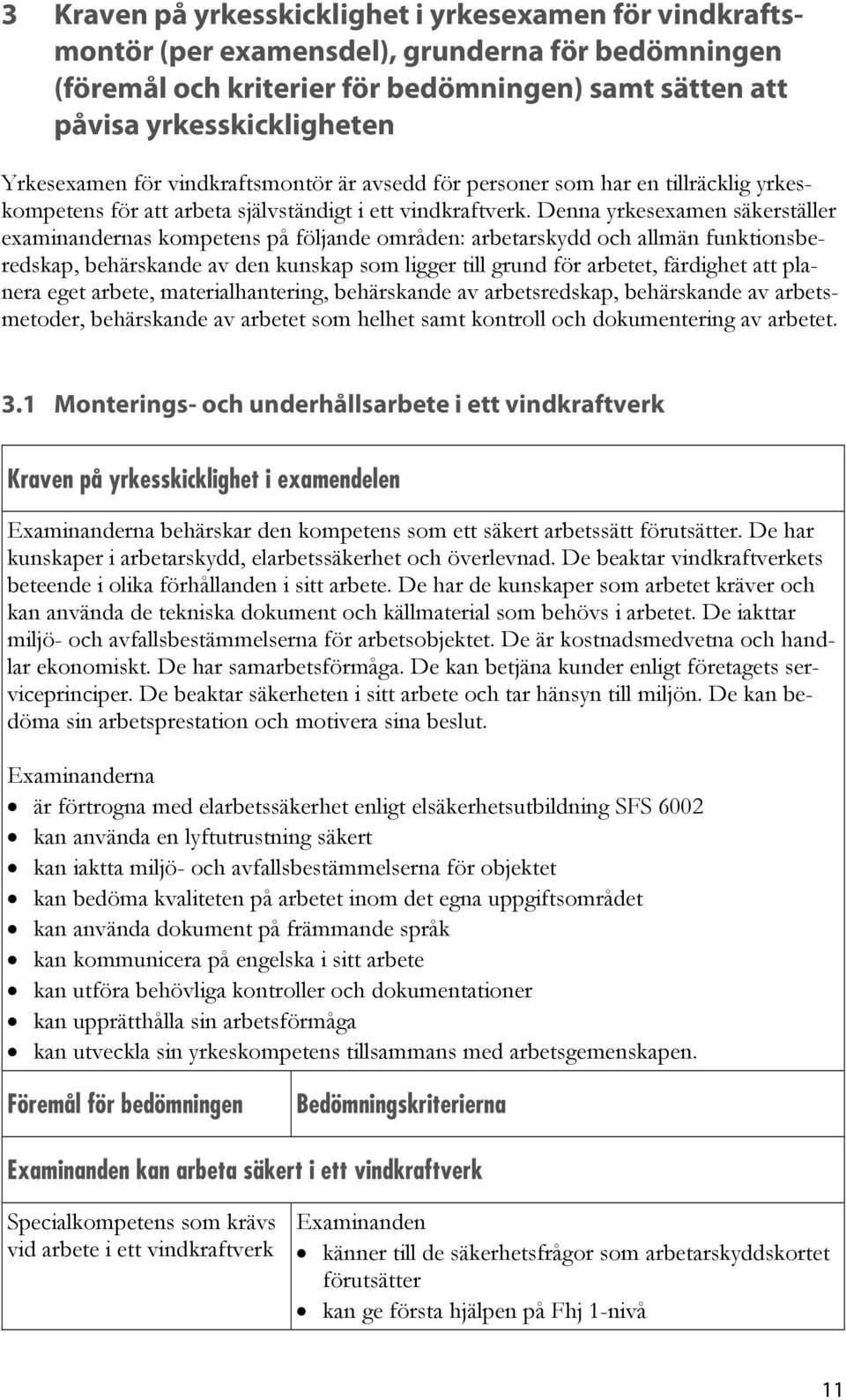 Denna yrkesexamen säkerställer examinandernas kompetens på följande områden: arbetarskydd och allmän funktionsberedskap, behärskande av den kunskap som ligger till grund för arbetet, färdighet att