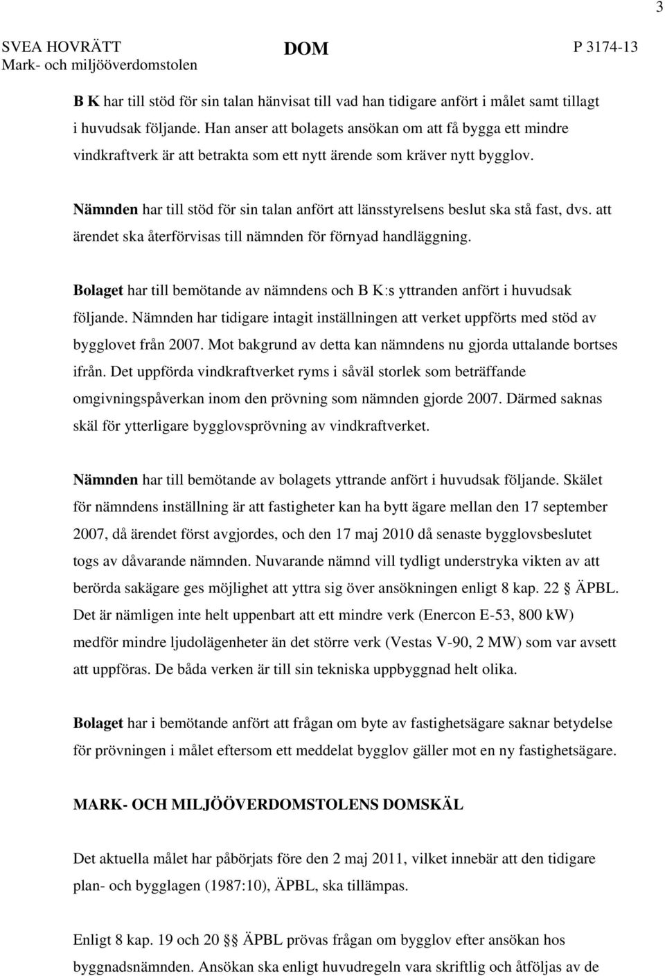 Nämnden har till stöd för sin talan anfört att länsstyrelsens beslut ska stå fast, dvs. att ärendet ska återförvisas till nämnden för förnyad handläggning.