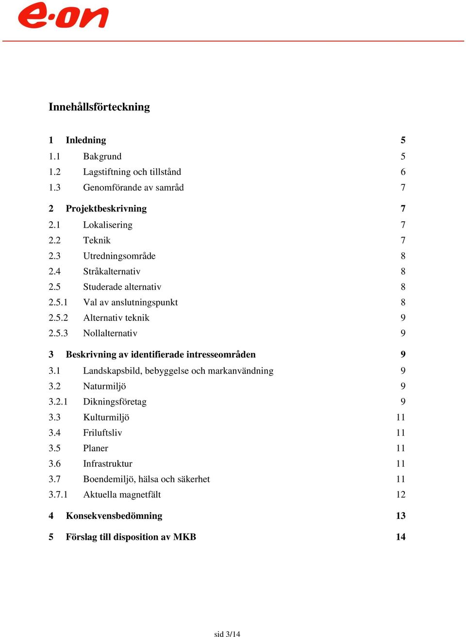 1 Landskapsbild, bebyggelse och markanvändning 9 3.2 Naturmiljö 9 3.2.1 Dikningsföretag 9 3.3 Kulturmiljö 11 3.4 Friluftsliv 11 3.5 Planer 11 3.6 Infrastruktur 11 3.