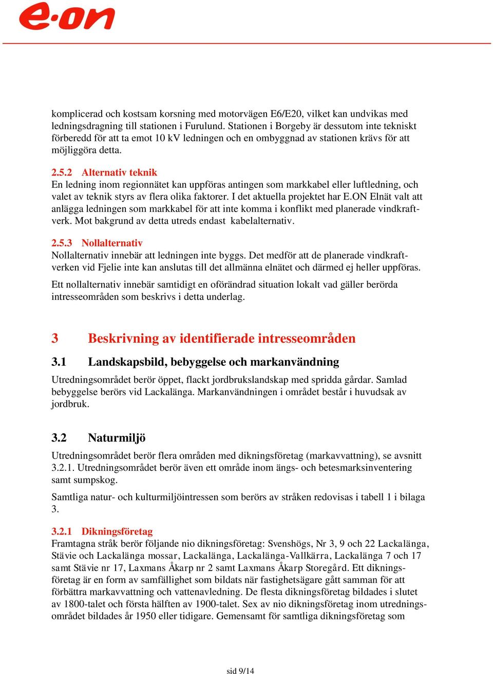 2 Alternativ teknik En ledning inom regionnätet kan uppföras antingen som markkabel eller luftledning, och valet av teknik styrs av flera olika faktorer. I det aktuella projektet har E.