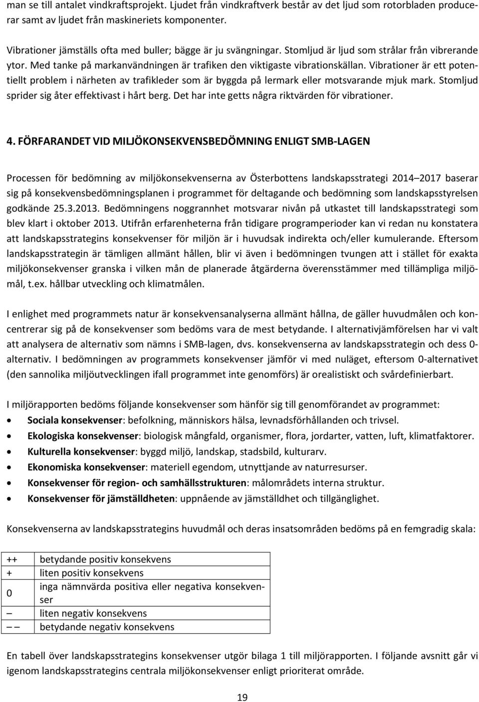 Vibrationer är ett potentiellt problem i närheten av trafikleder som är byggda på lermark eller motsvarande mjuk mark. Stomljud sprider sig åter effektivast i hårt berg.