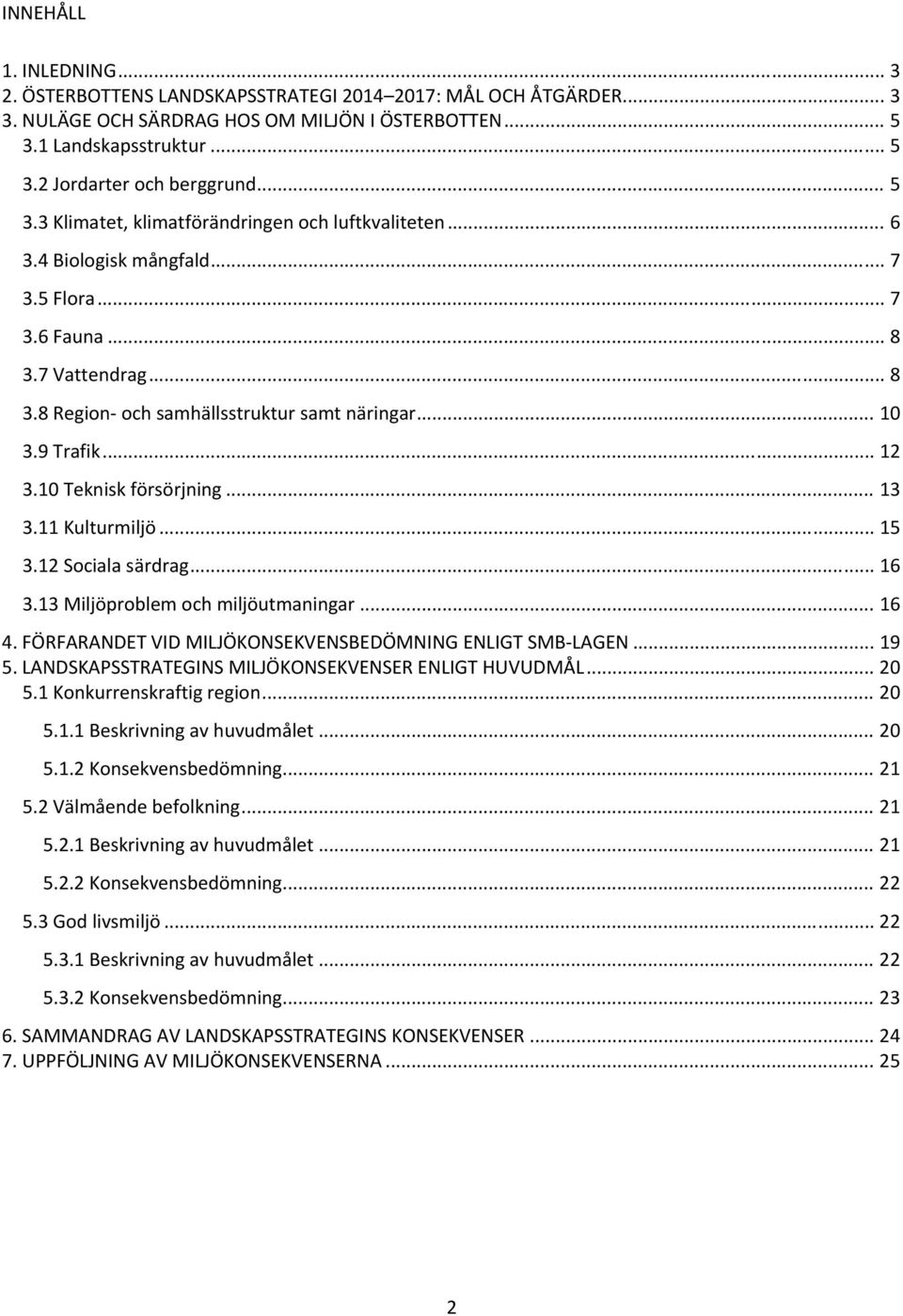9 Trafik... 12 3.1 Teknisk försörjning... 13 3.11 Kulturmiljö... 15 3.12 Sociala särdrag... 16 3.13 Miljöproblem och miljöutmaningar... 16 4. FÖRFARANDET VID MILJÖKONSEKVENSBEDÖMNING ENLIGT SMB LAGEN.