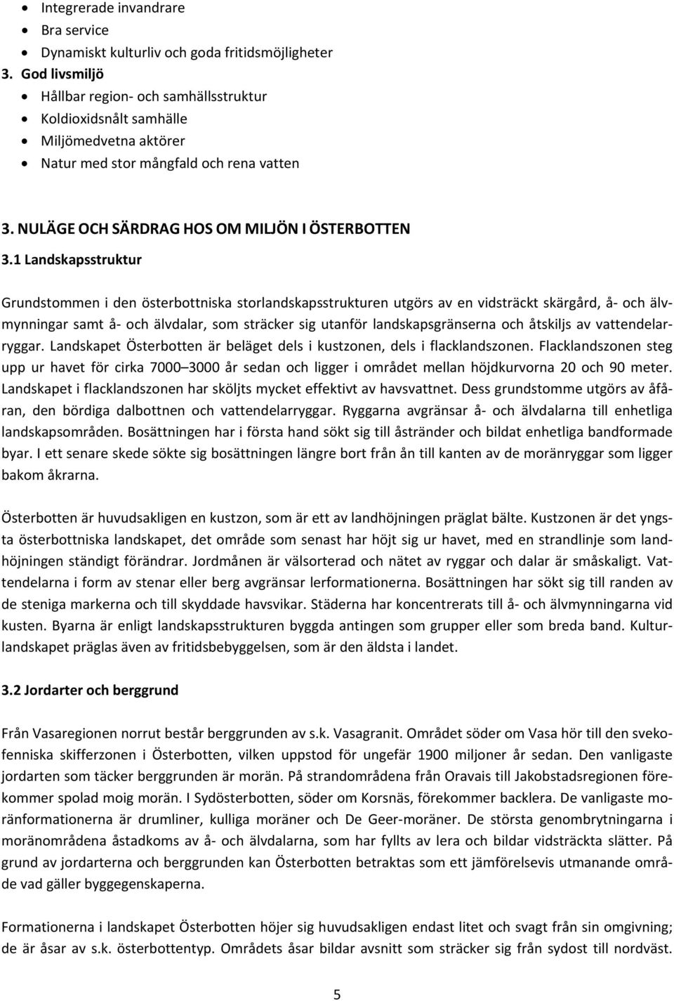 1 Landskapsstruktur Grundstommen i den österbottniska storlandskapsstrukturen utgörs av en vidsträckt skärgård, å och älvmynningar samt å och älvdalar, som sträcker sig utanför landskapsgränserna och