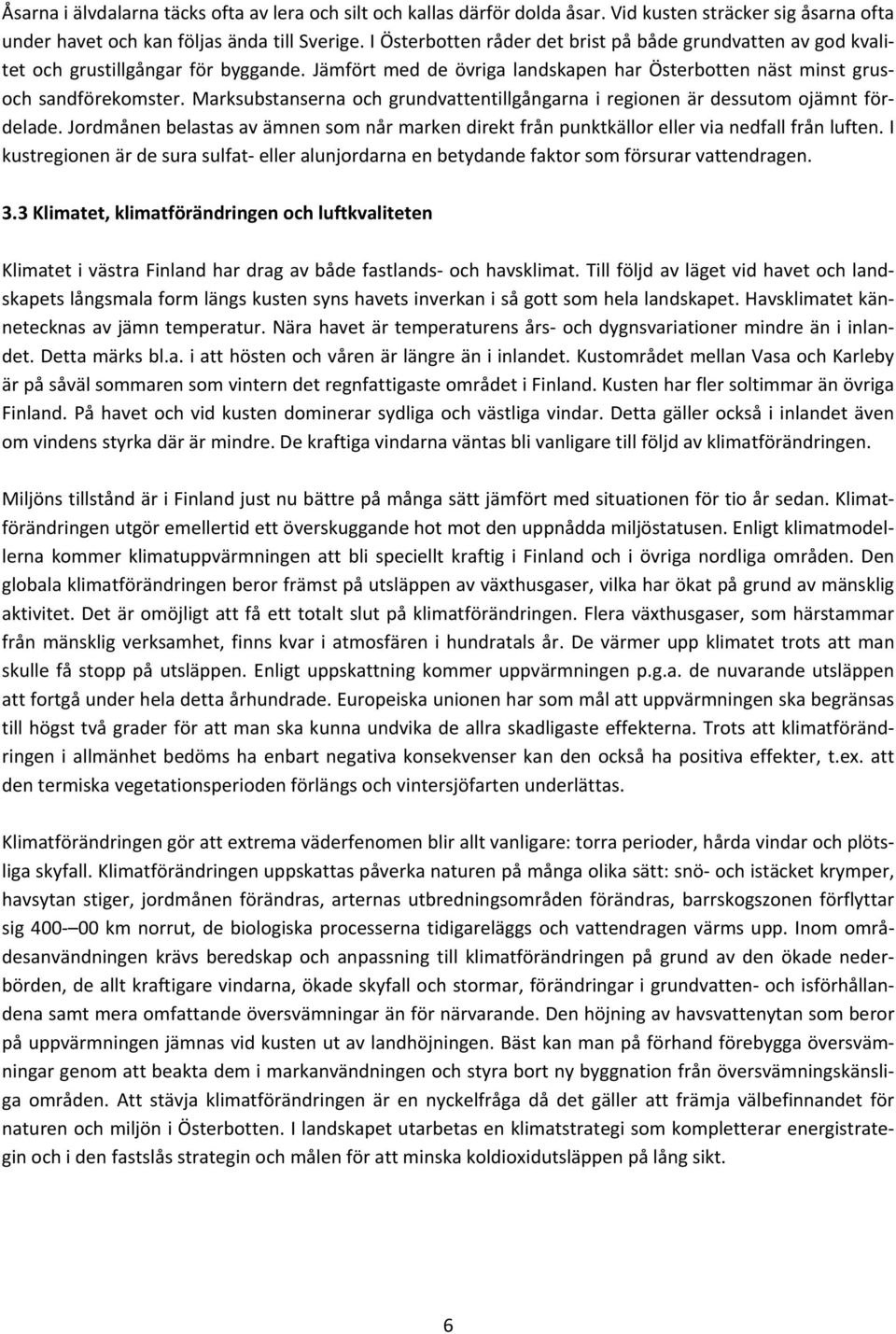 Marksubstanserna och grundvattentillgångarna i regionen är dessutom ojämnt fördelade. Jordmånen belastas av ämnen som når marken direkt från punktkällor eller via nedfall från luften.