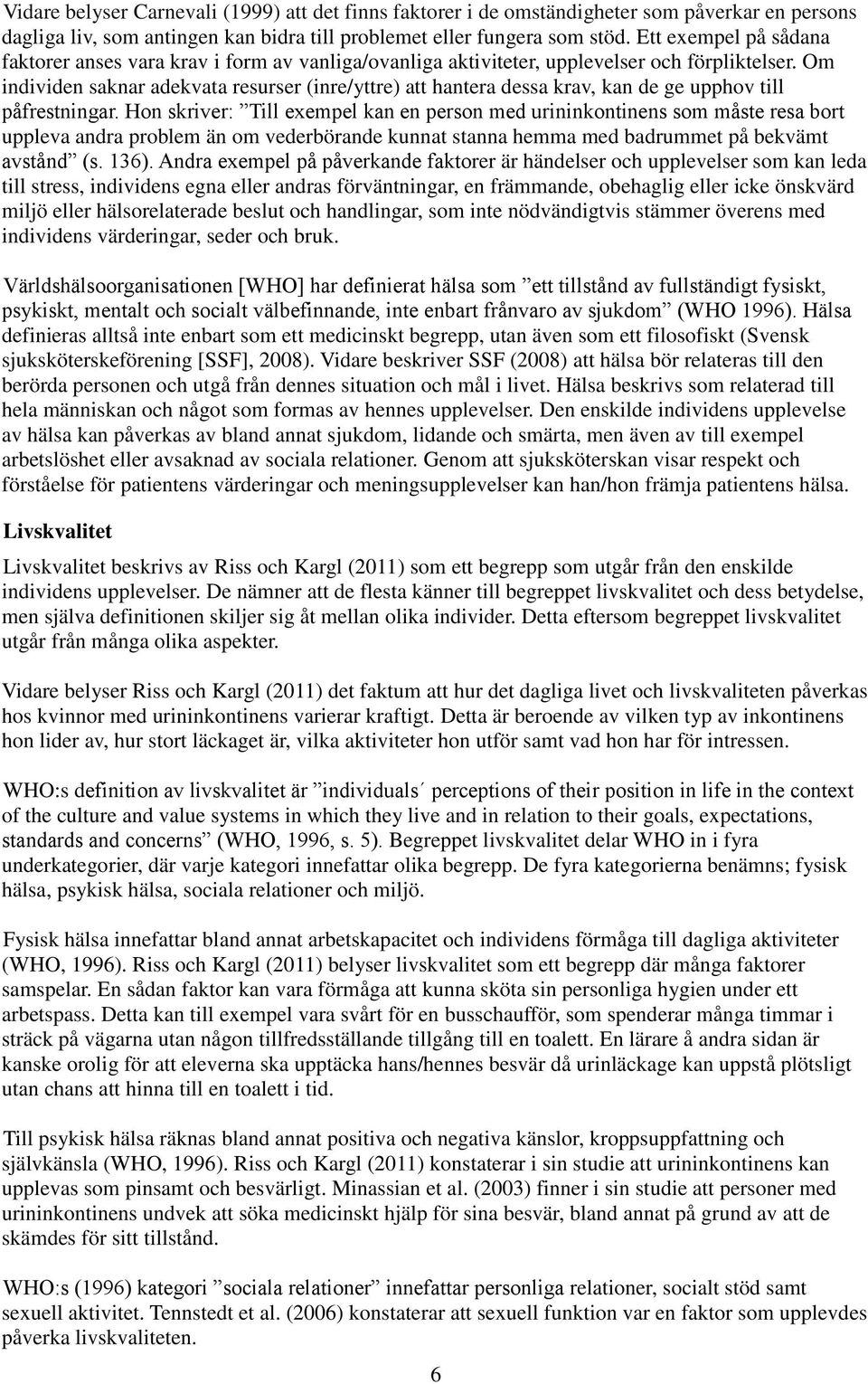 Om individen saknar adekvata resurser (inre/yttre) att hantera dessa krav, kan de ge upphov till påfrestningar.