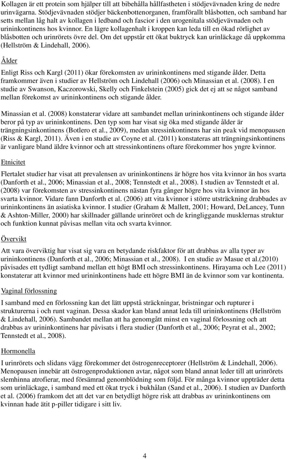 kvinnor. En lägre kollagenhalt i kroppen kan leda till en ökad rörlighet av blåsbotten och urinrörets övre del.