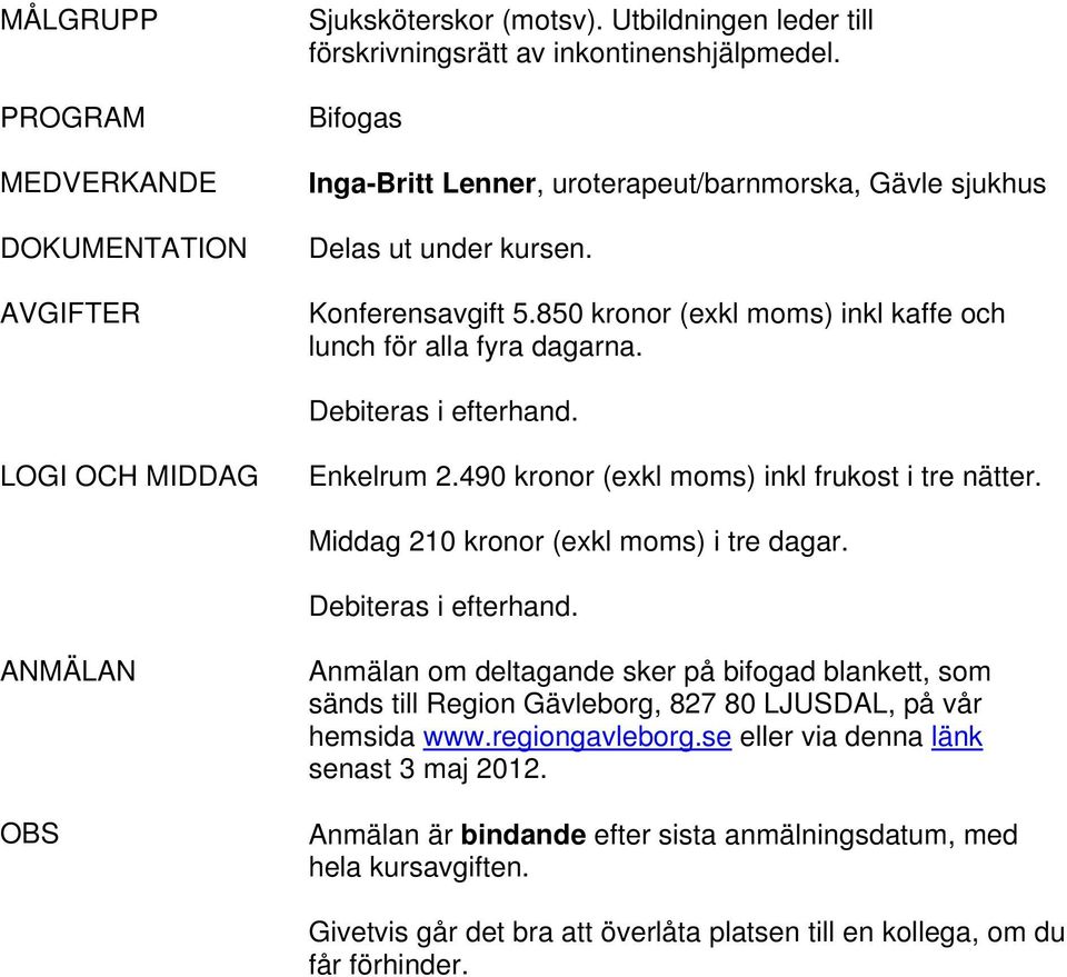 LOGI OCH MIDDAG Enkelrum 2.490 kronor (exkl moms) inkl frukost i tre nätter. Middag 210 kronor (exkl moms) i tre dagar. Debiteras i efterhand.