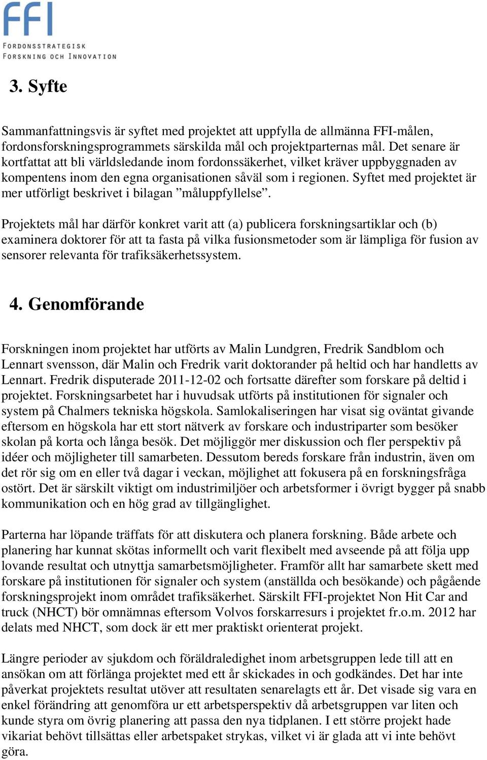 Syftet med projektet är mer utförligt beskrivet i bilagan måluppfyllelse.