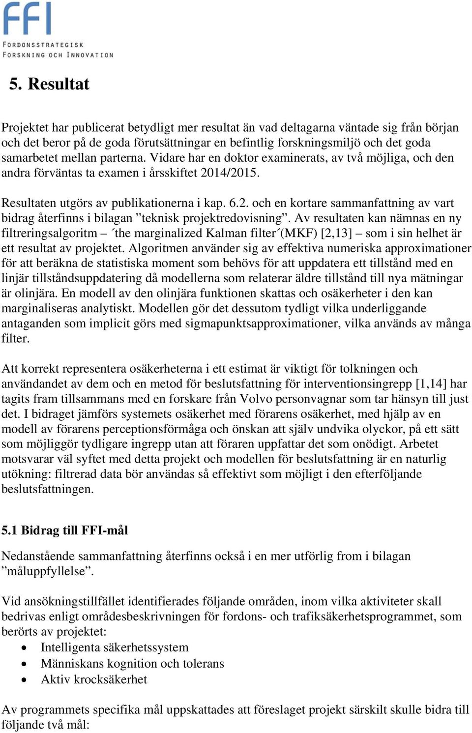14/2015. Resultaten utgörs av publikationerna i kap. 6.2. och en kortare sammanfattning av vart bidrag återfinns i bilagan teknisk projektredovisning.