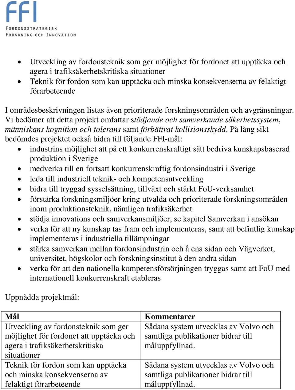 Vi bedömer att detta projekt omfattar stödjande och samverkande säkerhetssystem, människans kognition och tolerans samt förbättrat kollisionsskydd.