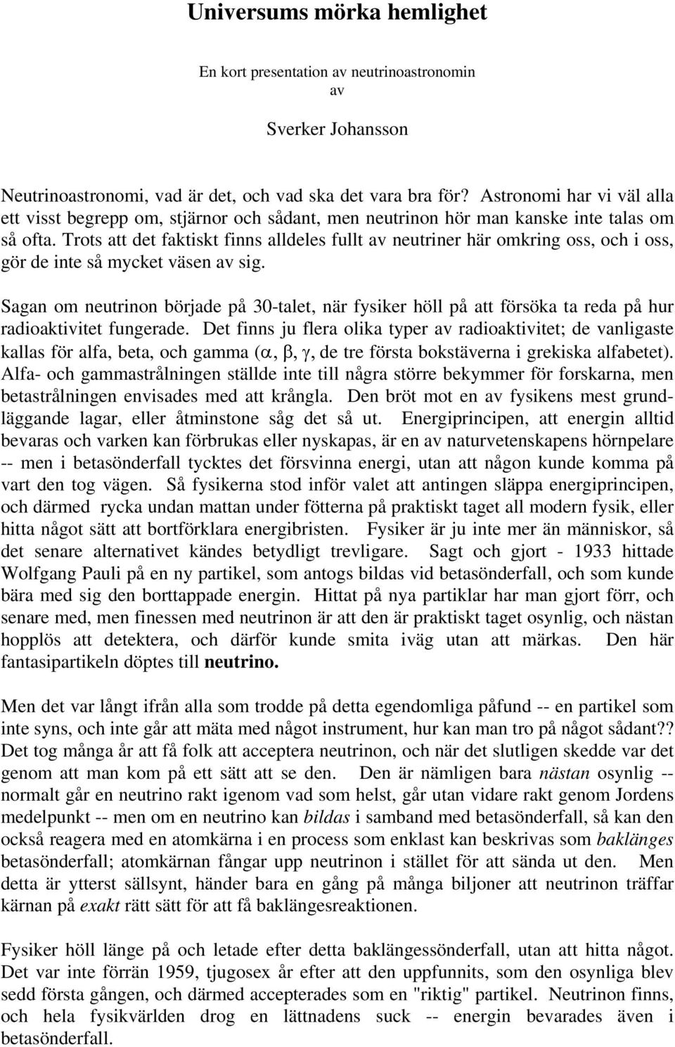 Trots att det faktiskt finns alldeles fullt av neutriner här omkring oss, och i oss, gör de inte så mycket väsen av sig.