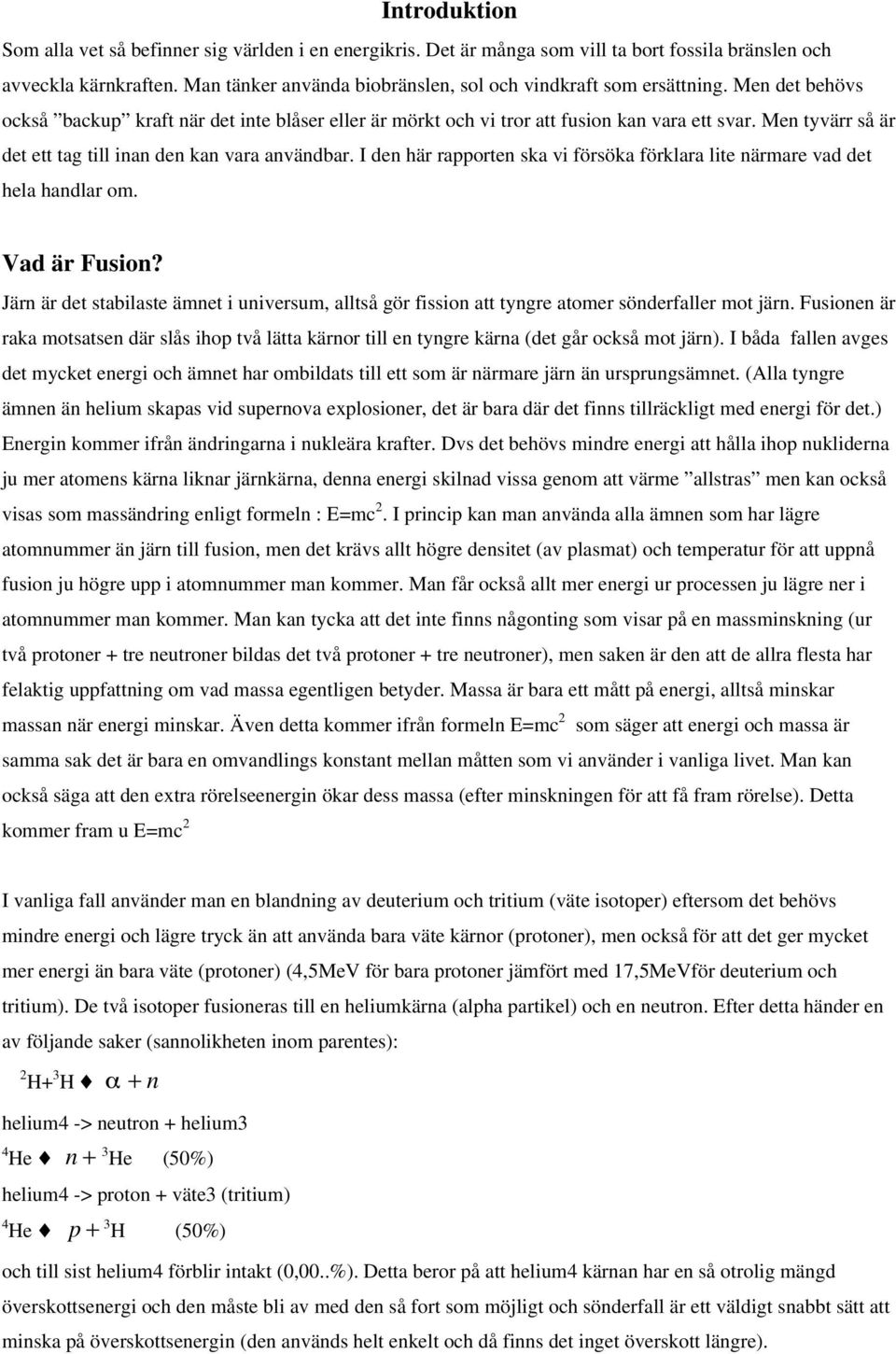 Men tyvärr så är det ett tag till inan den kan vara användbar. I den här rapporten ska vi försöka förklara lite närmare vad det hela handlar om. Vad är Fusion?