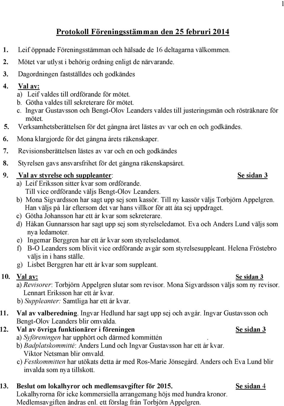 och Bengt-Olov Leanders valdes till justeringsmän och rösträknare för mötet. 5. Verksamhetsberättelsen för det gångna året lästes av var och en och godkändes. 6.