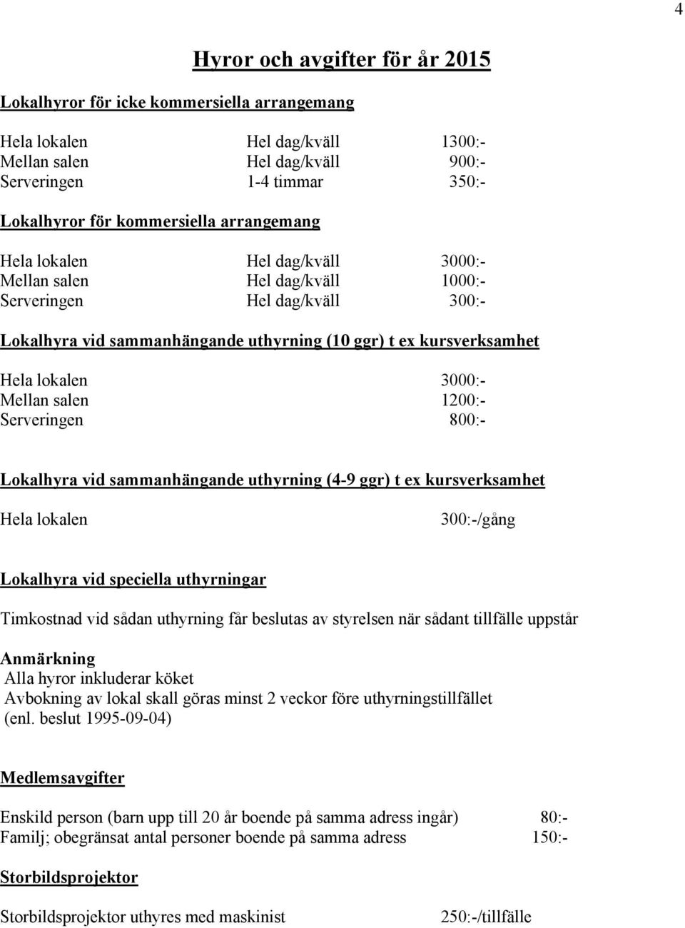 lokalen 3000:- Mellan salen 1200:- Serveringen 800:- Lokalhyra vid sammanhängande uthyrning (4-9 ggr) t ex kursverksamhet Hela lokalen 300:-/gång Lokalhyra vid speciella uthyrningar Timkostnad vid