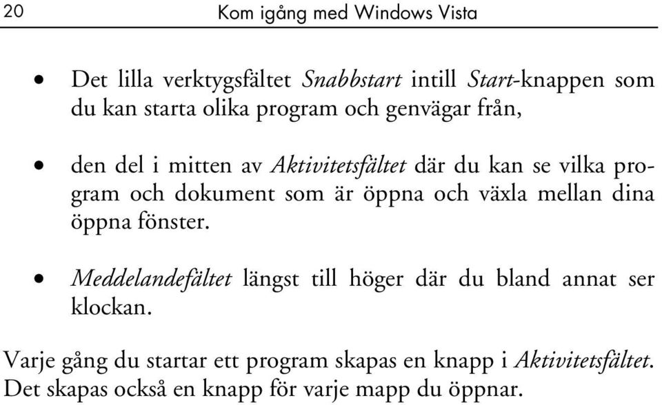 öppna och växla mellan dina öppna fönster. Meddelandefältet längst till höger där du bland annat ser klockan.