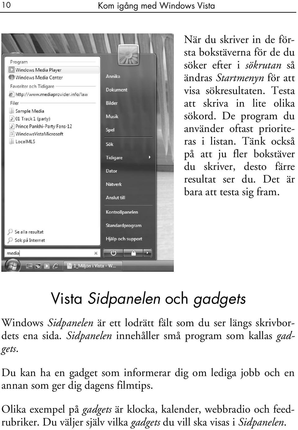 Det är bara att testa sig fram. Vista Sidpanelen och gadgets Windows Sidpanelen är ett lodrätt fält som du ser längs skrivbordets ena sida.