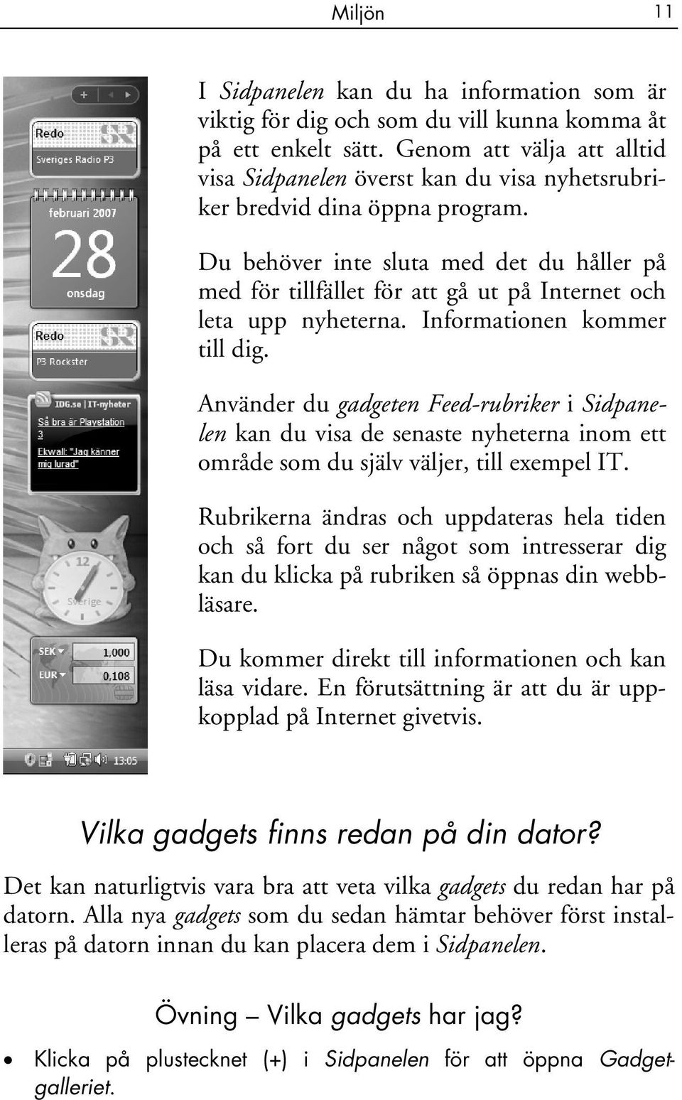 Du behöver inte sluta med det du håller på med för tillfället för att gå ut på Internet och leta upp nyheterna. Informationen kommer till dig.