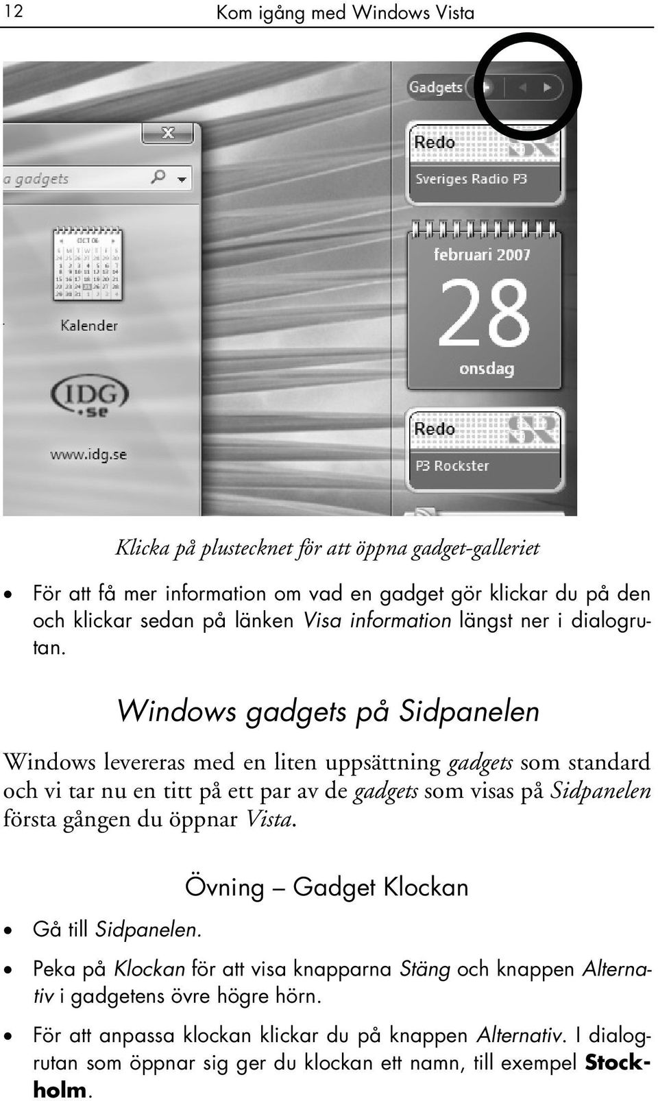 Windows gadgets på Sidpanelen Windows levereras med en liten uppsättning gadgets som standard och vi tar nu en titt på ett par av de gadgets som visas på Sidpanelen första