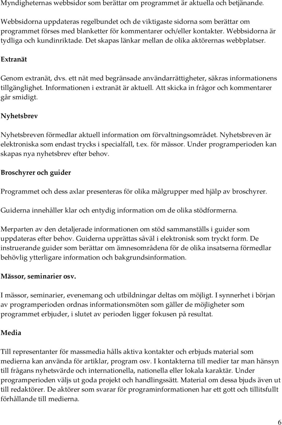 Det skapas länkar mellan de olika aktörernas webbplatser. Extranät Genom extranät, dvs. ett nät med begränsade användarrättigheter, säkras informationens tillgänglighet.