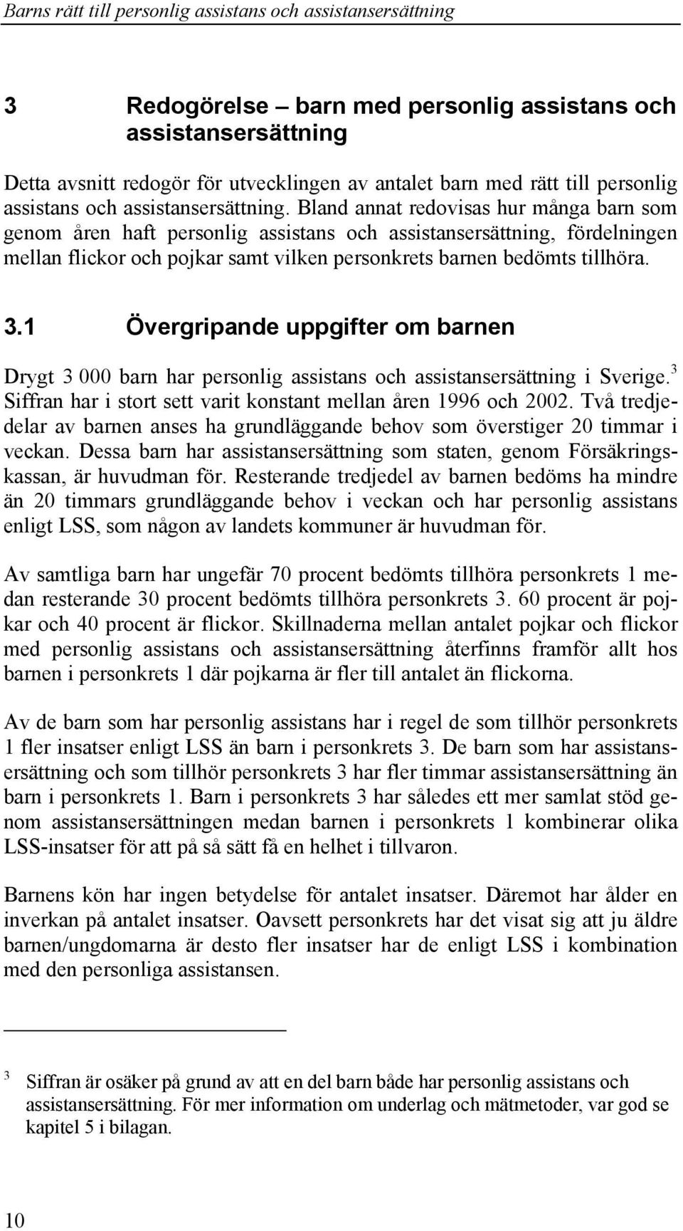 1 Övergripande uppgifter om barnen Drygt 3 000 barn har personlig assistans och assistansersättning i Sverige. 3 Siffran har i stort sett varit konstant mellan åren 1996 och 2002.