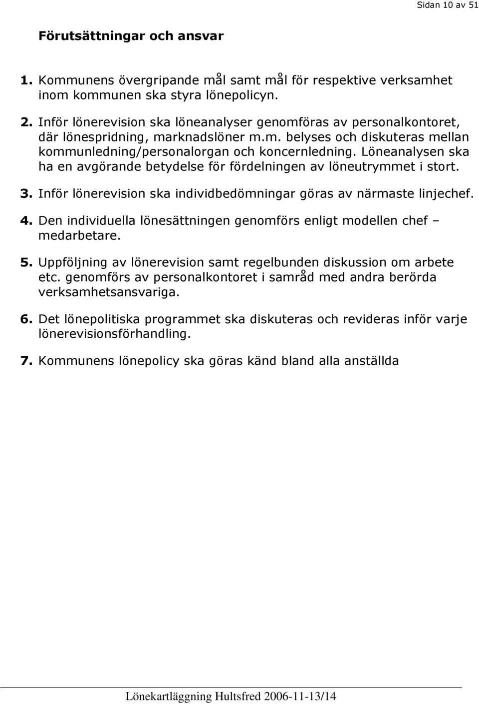 Löneanalysen ska ha en avgörande betydelse för fördelningen av löneutrymmet i stort. 3. Inför lönerevision ska individbedömningar göras av närmaste linjechef. 4.