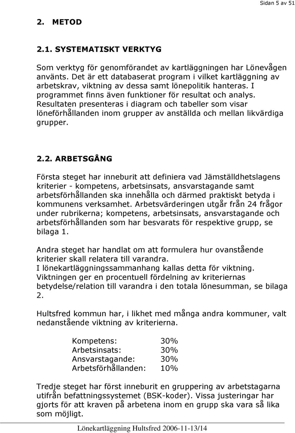 Resultaten presenteras i diagram och tabeller som visar löneförhållanden inom grupper av anställda och mellan likvärdiga grupper. 2.