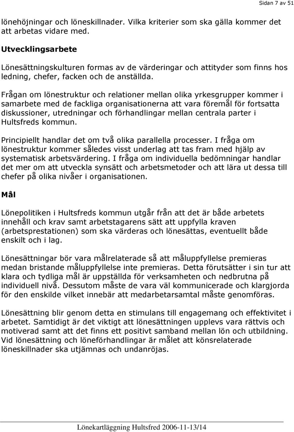 Frågan om lönestruktur och relationer mellan olika yrkesgrupper kommer i samarbete med de fackliga organisationerna att vara föremål för fortsatta diskussioner, utredningar och förhandlingar mellan