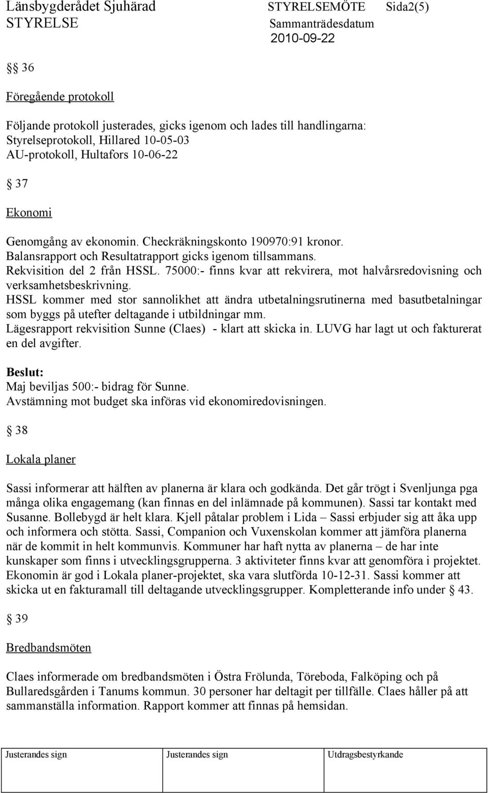 75000:- finns kvar att rekvirera, mot halvårsredovisning och verksamhetsbeskrivning.