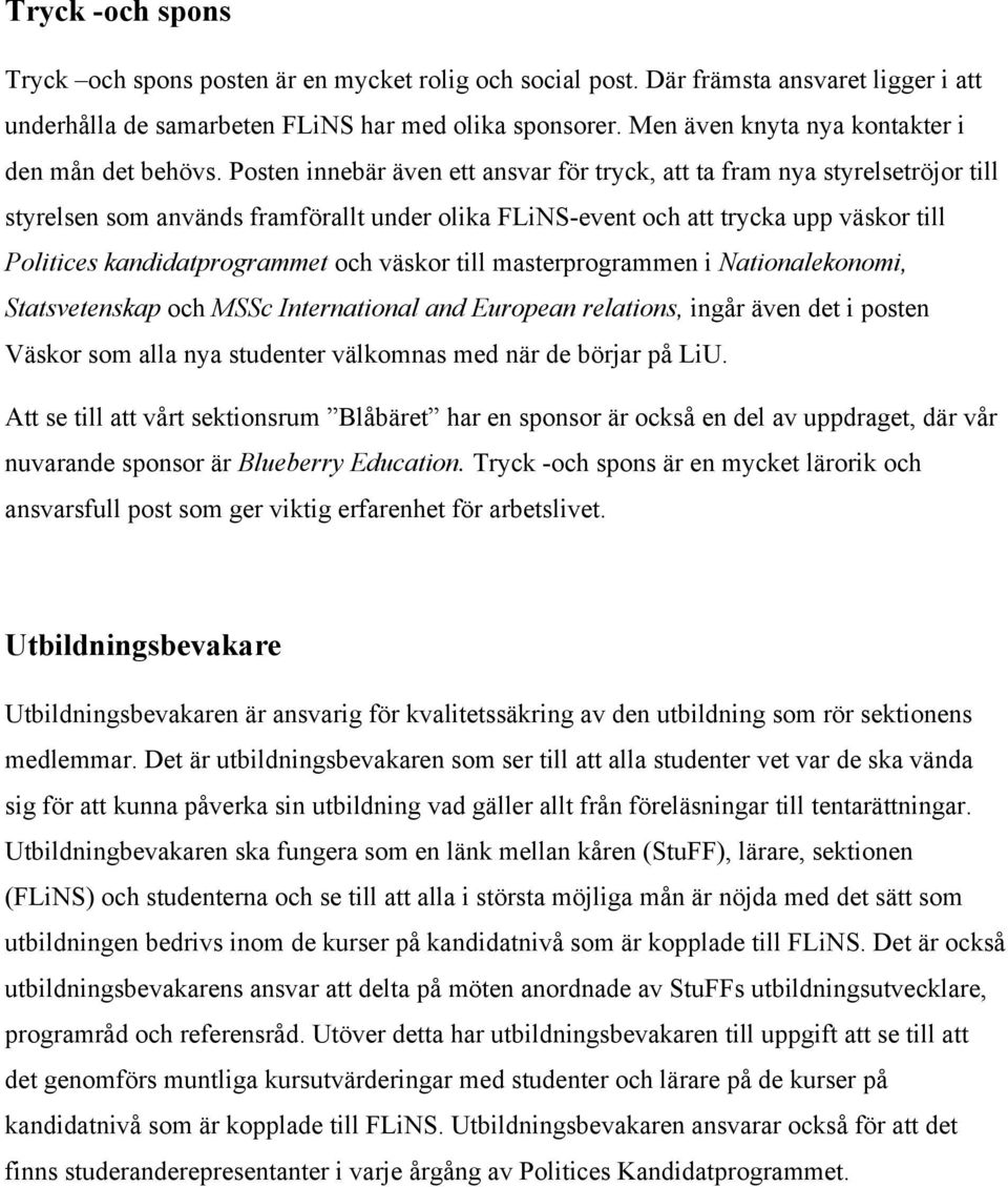 Posten innebär även ett ansvar för tryck, att ta fram nya styrelsetröjor till styrelsen som används framförallt under olika FLiNS-event och att trycka upp väskor till Politices kandidatprogrammet och