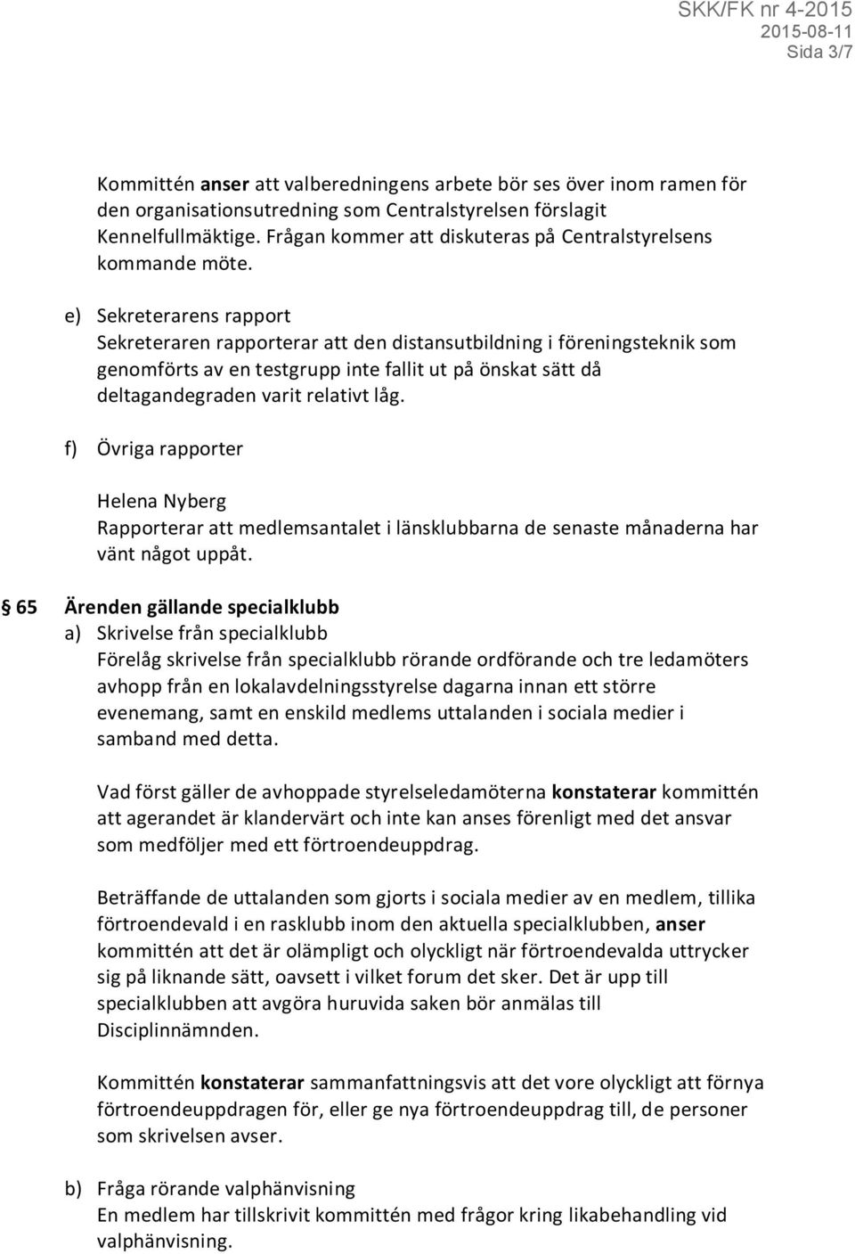 e) Sekreterarens rapport Sekreteraren rapporterar att den distansutbildning i föreningsteknik som genomförts av en testgrupp inte fallit ut på önskat sätt då deltagandegraden varit relativt låg.