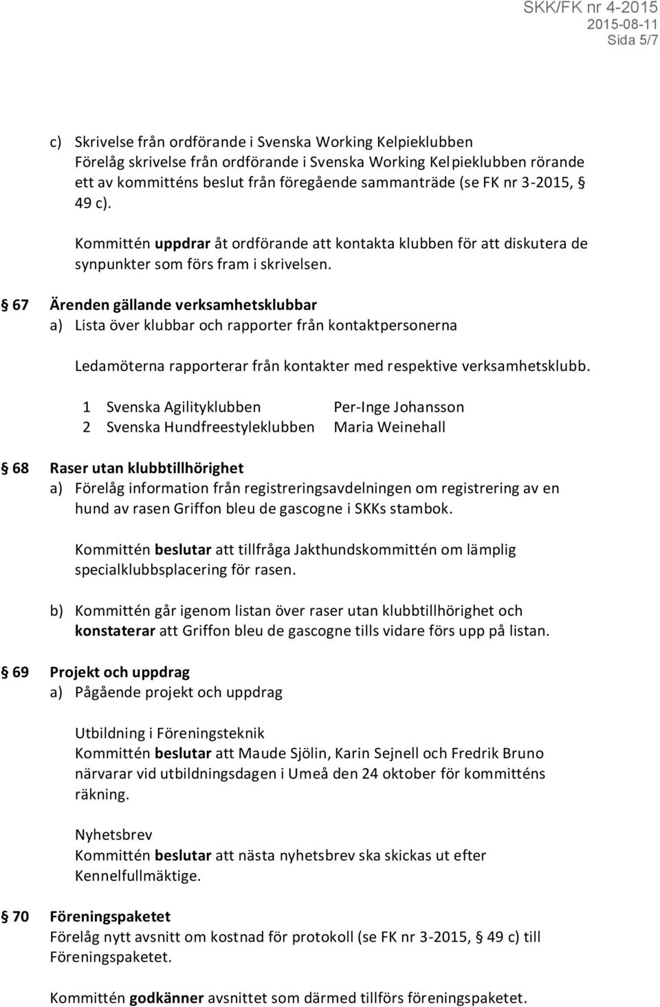 67 Ärenden gällande verksamhetsklubbar a) Lista över klubbar och rapporter från kontaktpersonerna Ledamöterna rapporterar från kontakter med respektive verksamhetsklubb.