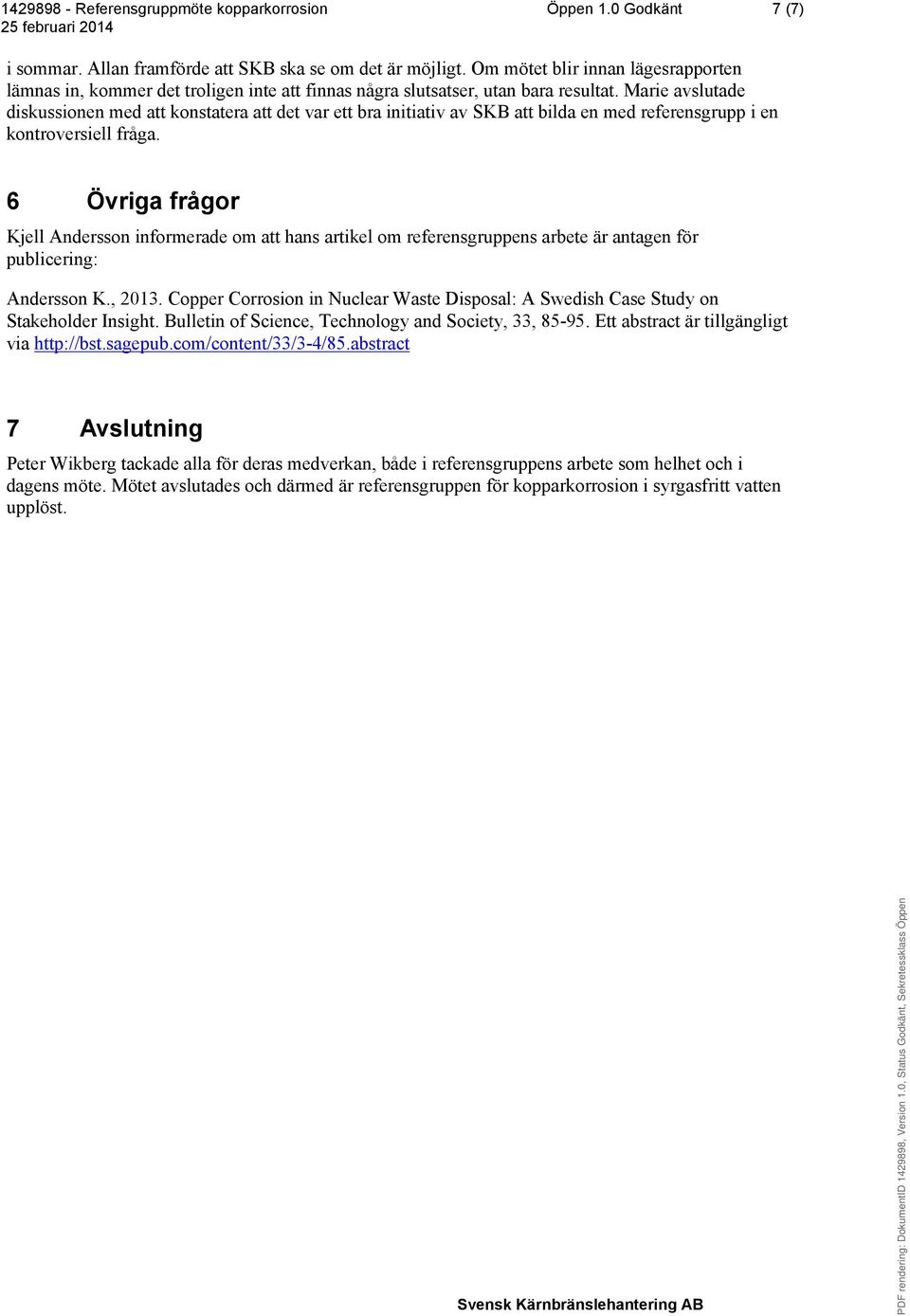 Marie avslutade diskussionen med att konstatera att det var ett bra initiativ av SKB att bilda en med referensgrupp i en kontroversiell fråga.