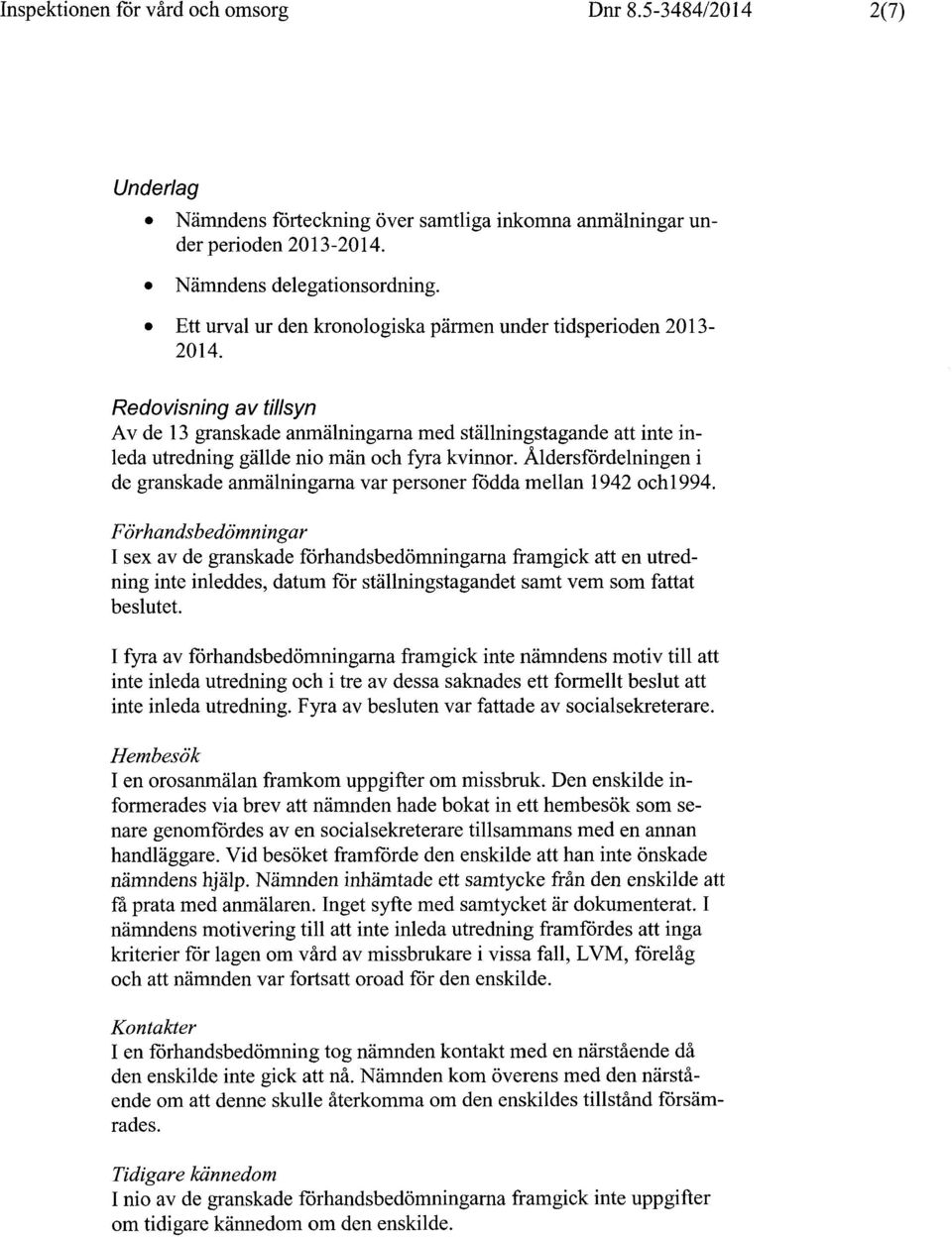 Redovisning av tillsyn Av de 13 granskade anmälningarna med ställningstagande att inte inleda utredning gällde nio män och fyra kvinnor.