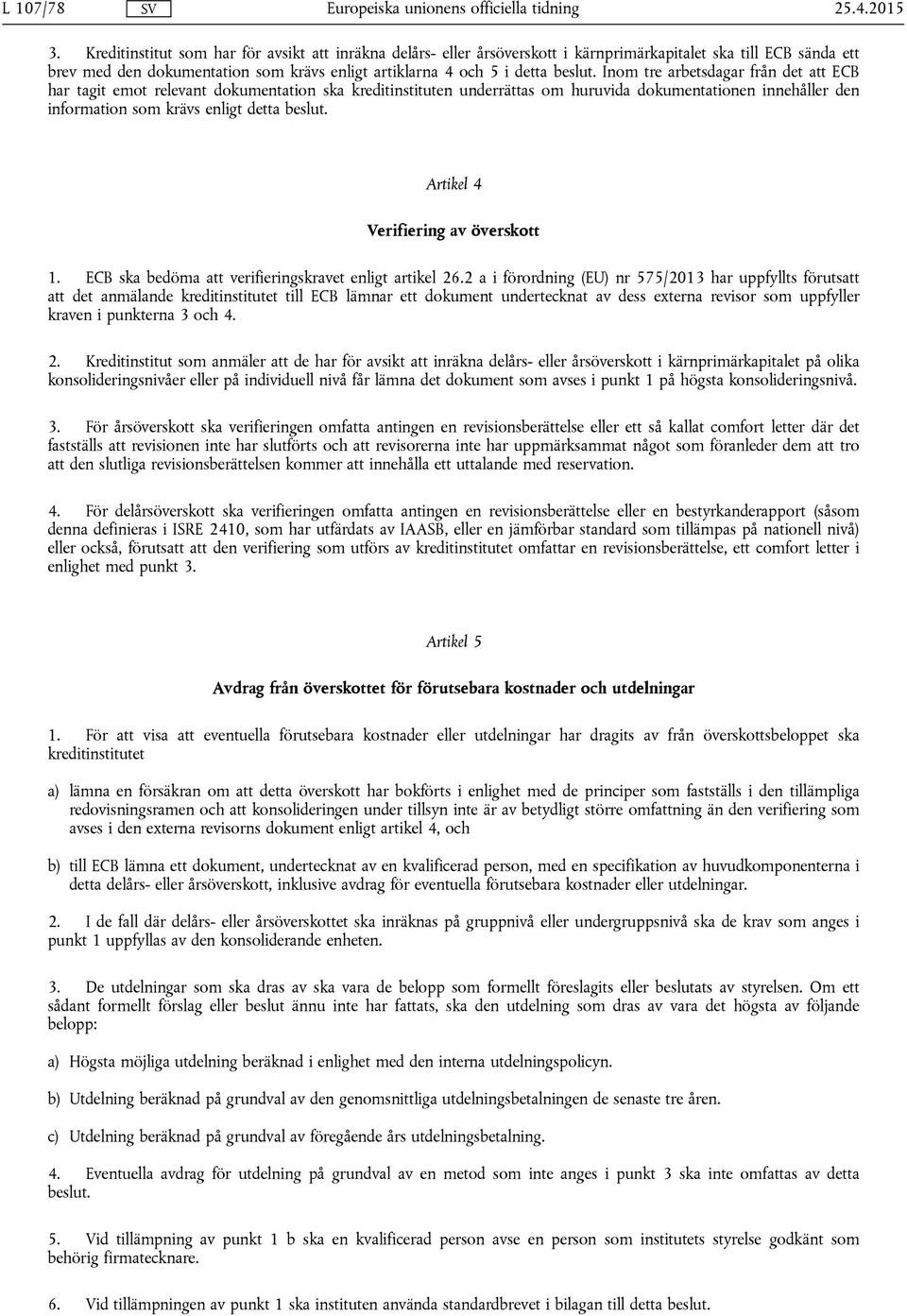 Inom tre arbetsdagar från det att ECB har tagit emot relevant dokumentation ska kreditinstituten underrättas om huruvida dokumentationen innehåller den information som krävs enligt detta beslut.