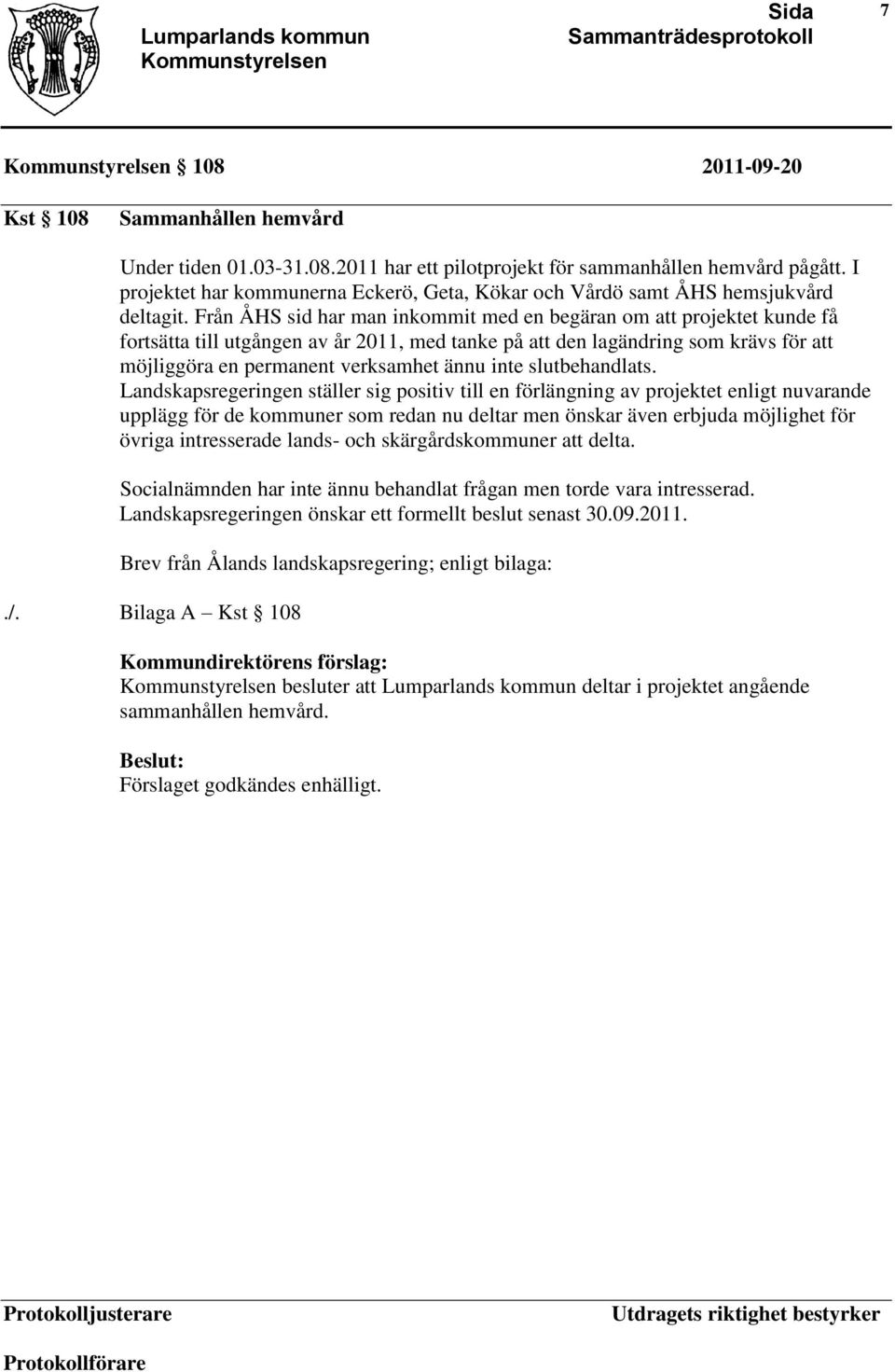 Från ÅHS sid har man inkommit med en begäran om att projektet kunde få fortsätta till utgången av år 2011, med tanke på att den lagändring som krävs för att möjliggöra en permanent verksamhet ännu