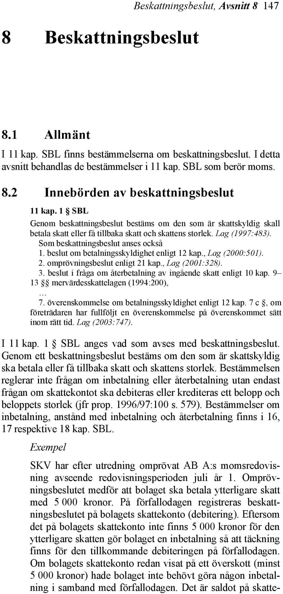 beslut om betalningsskyldighet enligt 12 kap., Lag (2000:501). 2. omprövningsbeslut enligt 21 kap., Lag (2001:328). 3. beslut i fråga om återbetalning av ingående skatt enligt 10 kap.