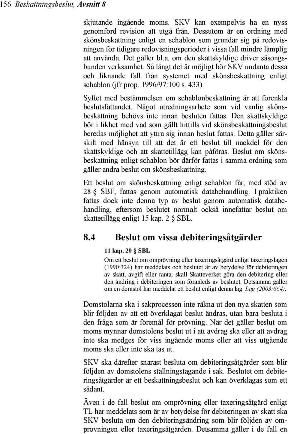 Så långt det är möjligt bör SKV undanta dessa och liknande fall från systemet med skönsbeskattning enligt schablon (jfr prop. 1996/97:100 s. 433).