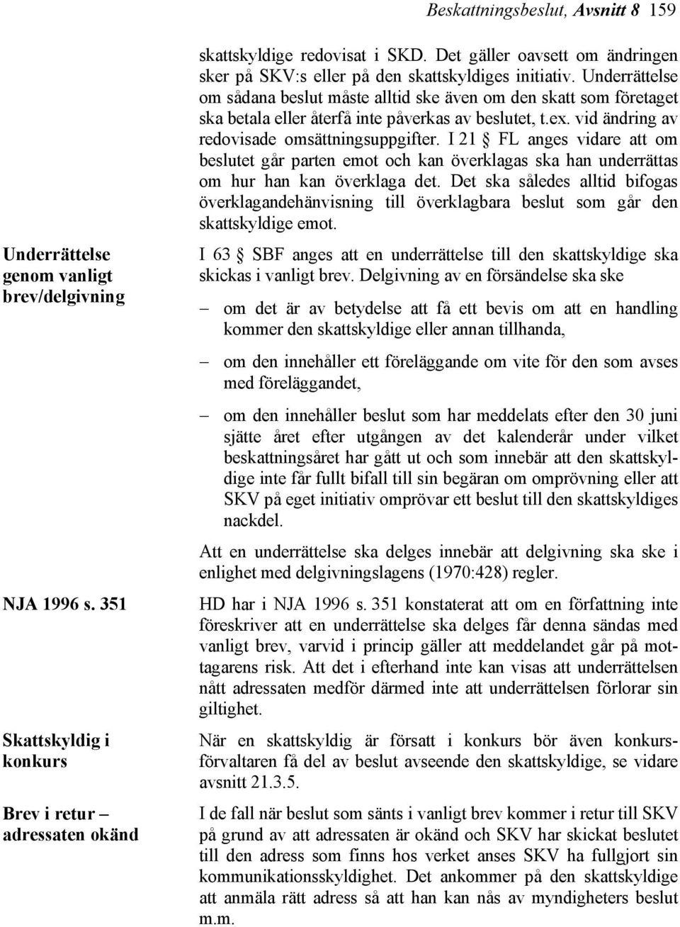 Underrättelse om sådana beslut måste alltid ske även om den skatt som företaget ska betala eller återfå inte påverkas av beslutet, t.ex. vid ändring av redovisade omsättningsuppgifter.