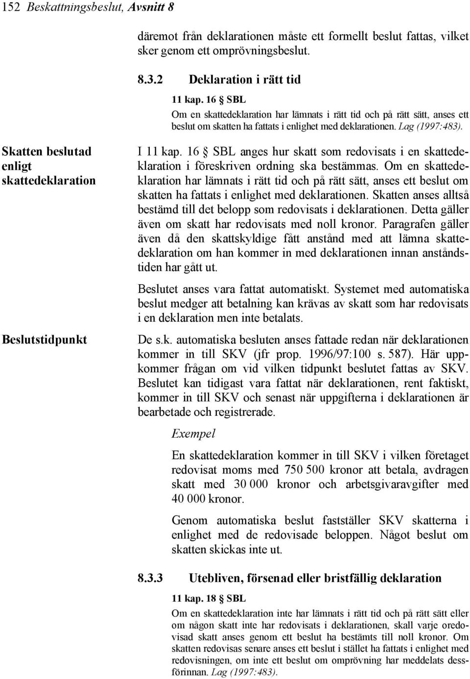 Skatten beslutad enligt skattedeklaration I 11 kap. 16 SBL anges hur skatt som redovisats i en skattedeklaration i föreskriven ordning ska bestämmas.