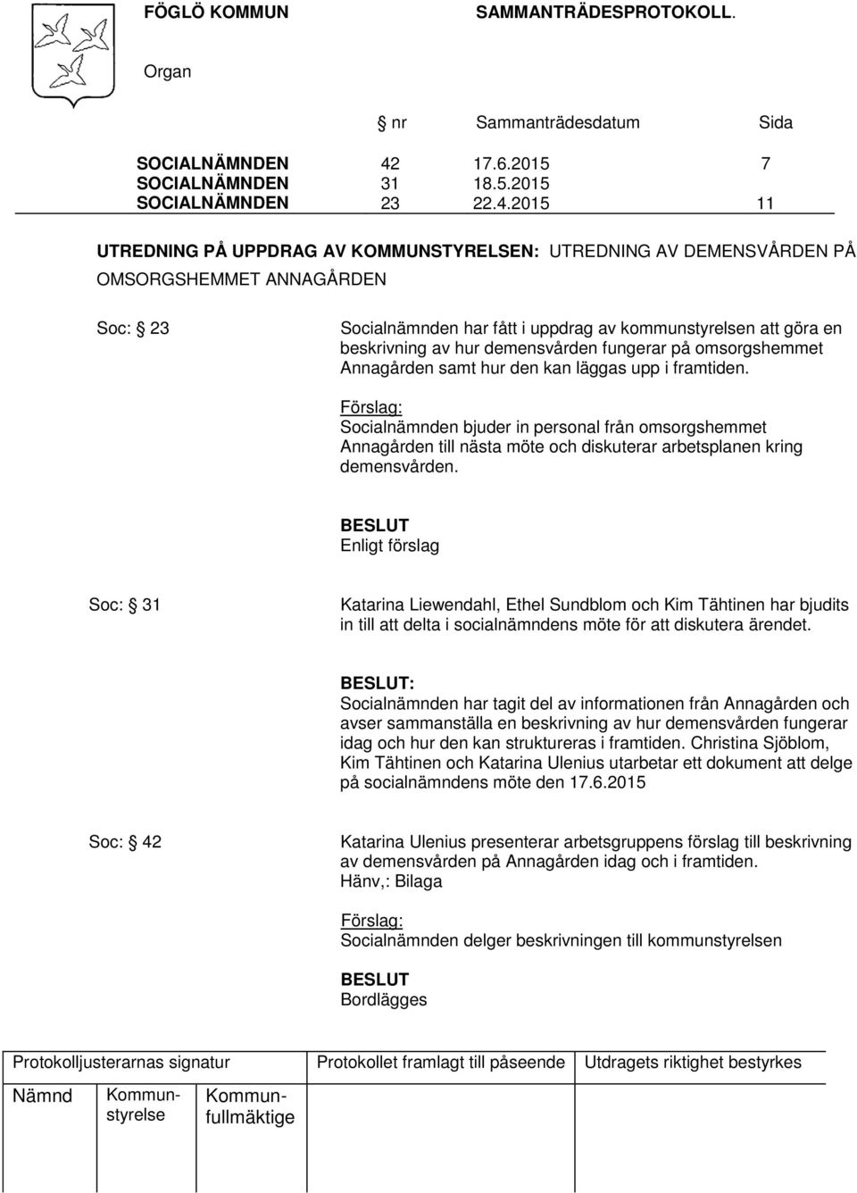 2015 7 11 UTREDNING PÅ UPPDRAG AV KOMMUNSTYRELSEN: UTREDNING AV DEMENSVÅRDEN PÅ OMSORGSHEMMET ANNAGÅRDEN Soc: 23 Socialnämnden har fått i uppdrag av kommunstyrelsen att göra en beskrivning av hur