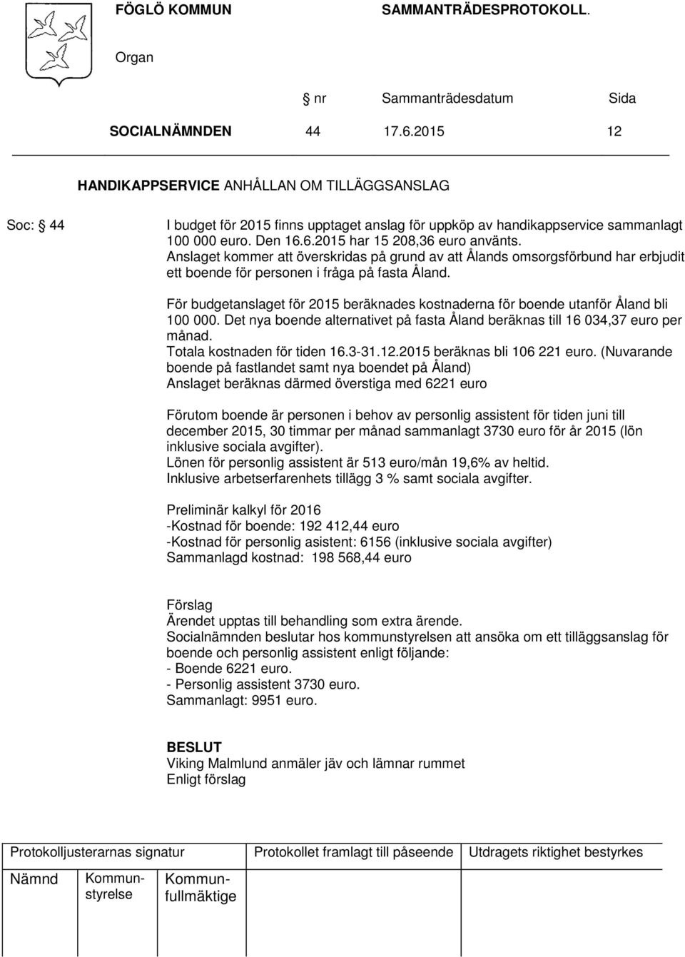 För budgetanslaget för 2015 beräknades kostnaderna för boende utanför Åland bli 100 000. Det nya boende alternativet på fasta Åland beräknas till 16 034,37 euro per månad.