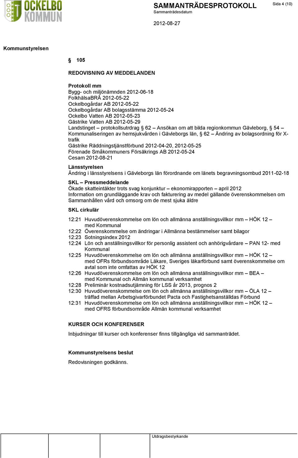 bolagsordning för X- trafik Gästrike Räddningstjänstförbund 2012-04-20, 2012-05-25 Förenade Småkommuners Försäkrings AB 2012-05-24 Cesam 2012-08-21 Länsstyrelsen Ändring i länsstyrelsens i Gävleborgs