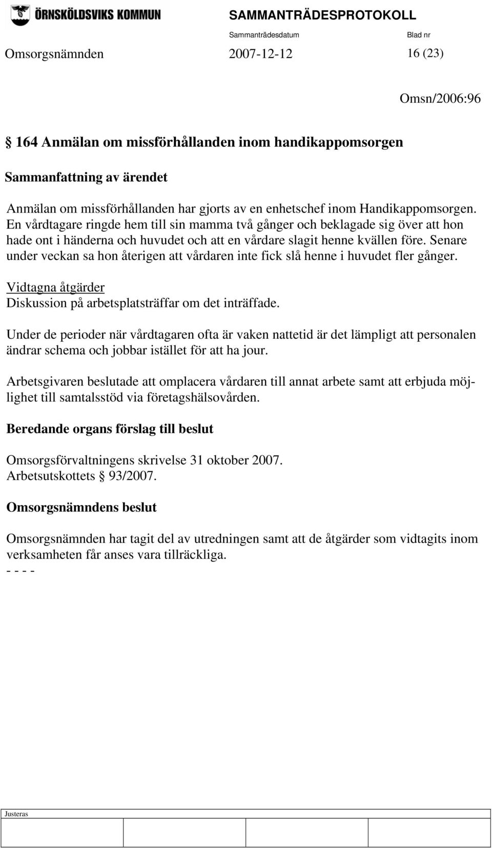 Senare under veckan sa hon återigen att vårdaren inte fick slå henne i huvudet fler gånger. Vidtagna åtgärder Diskussion på arbetsplatsträffar om det inträffade.