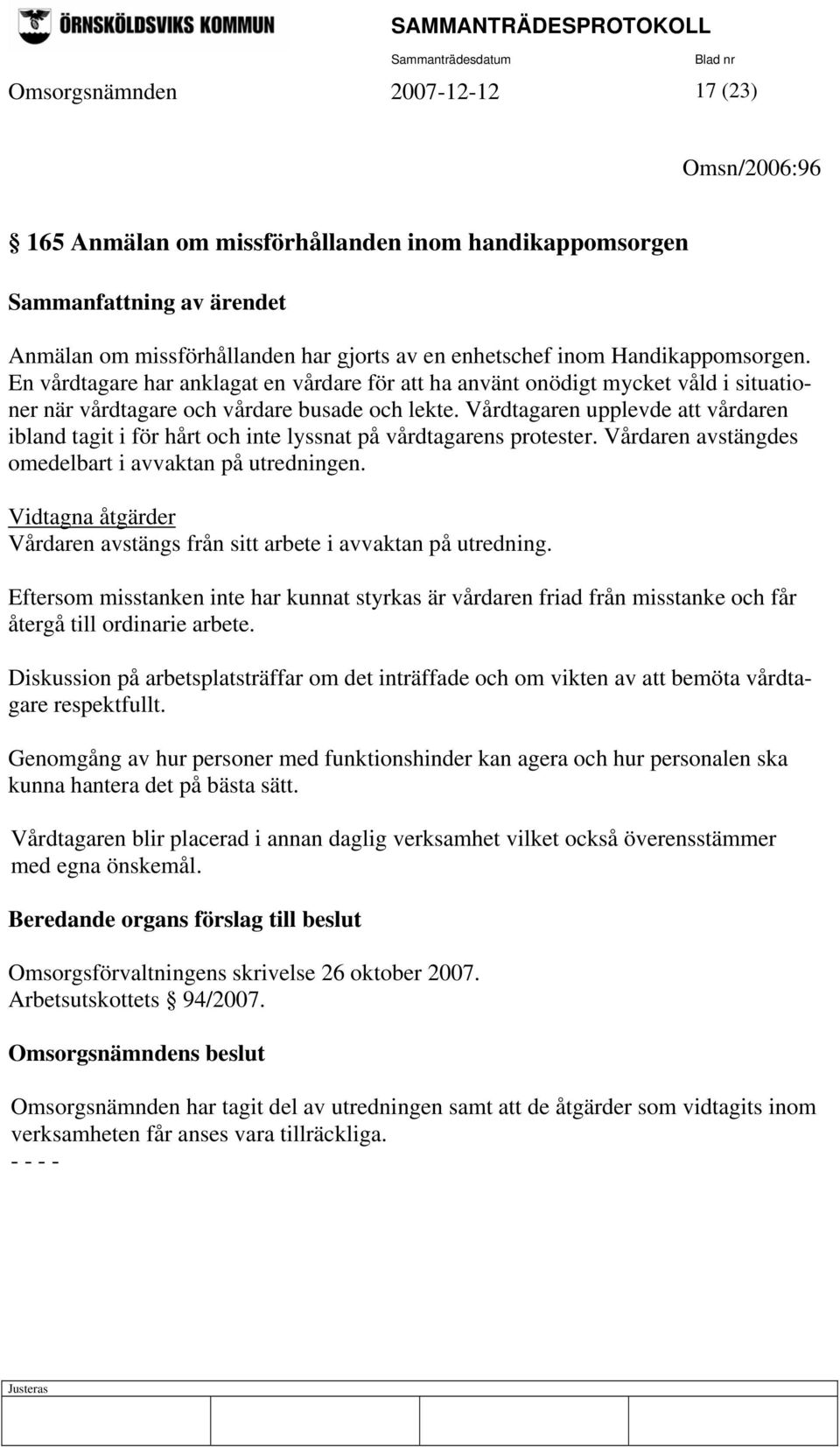 Vårdtagaren upplevde att vårdaren ibland tagit i för hårt och inte lyssnat på vårdtagarens protester. Vårdaren avstängdes omedelbart i avvaktan på utredningen.